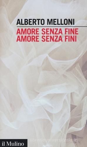 Amore senza fine, amore senza fini di Alberto Melloni edito da Il Mulino