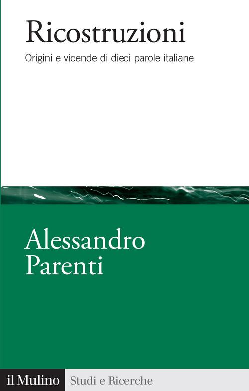 Ricostruzioni. Origini e vicende di dieci parole italiane di Alessandro Parenti edito da Il Mulino