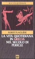 La vita quotidiana in Grecia nel secolo di Pericle di Robert Flacelière edito da Rizzoli