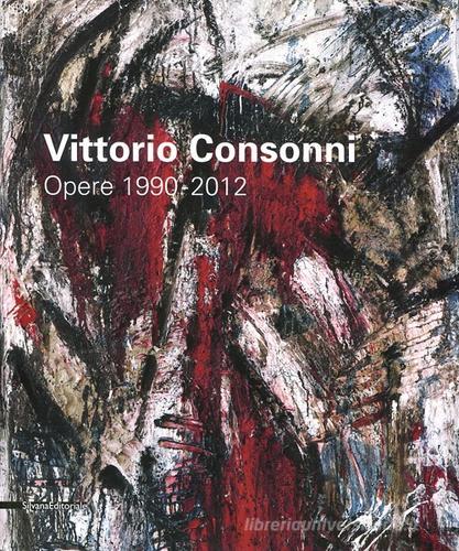 Vittorio Consonni. Opere 1990-2012 edito da Silvana