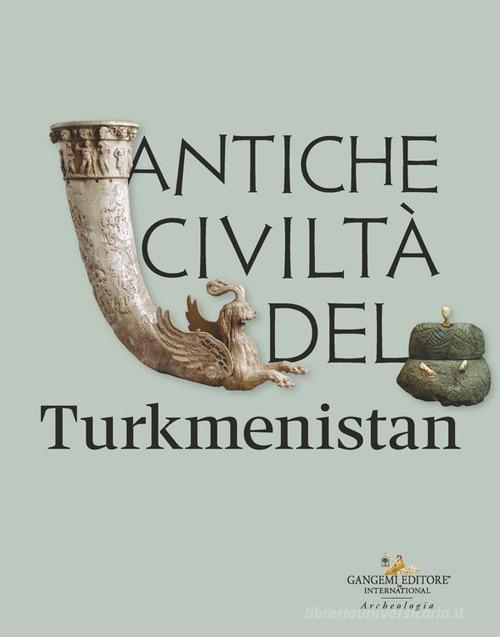 Antiche civiltà del Turkmenistan di Barbara Cerasetti, Carlo Lippolis, Mukhametdurdy Mamedov edito da Gangemi Editore