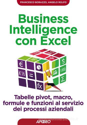 Business intelligence con Excel. Tabelle pivot, macro, formule e funzioni al servizio dei processi aziendali di Francesco Borazzo, Angelo Rolfo edito da Apogeo