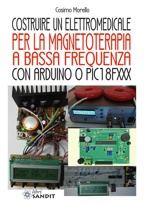 Costruire un elettromedicale per la magnetoterapia a bassa frequenza con Arduino o PIC18FXXX di Cosimo Morello edito da Sandit Libri
