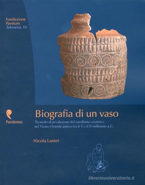 Biografia di un vaso. Tecniche di produzione del vasellame ceramico del Vicino Oriente tra V e II millennio a. C. di Nicola Laneri edito da Pandemos