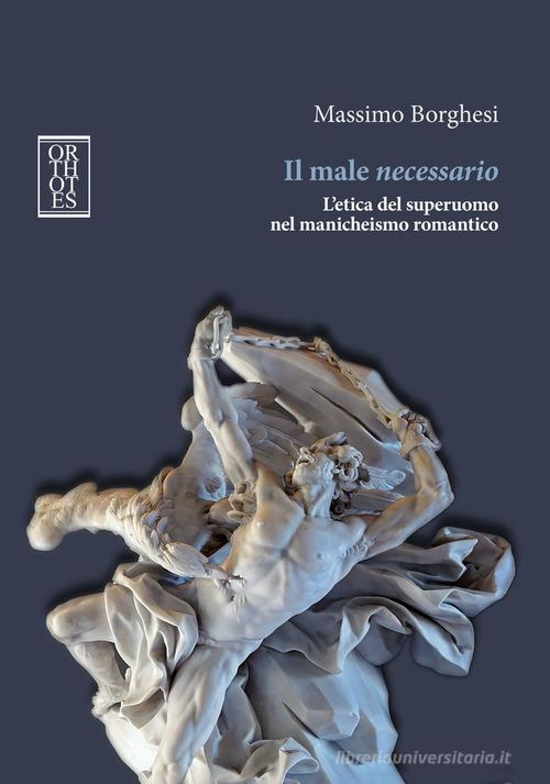 Il male necessario. L'etica del superuomo nel manicheismo romantico di Massimo Borghesi edito da Orthotes