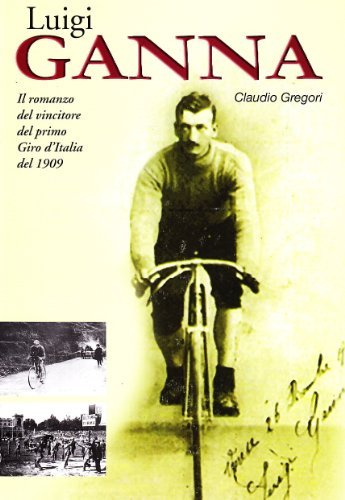 Luigi Ganna. Il romanzo del vincitore del primo Giro d'Italia del 1909 di Claudio Gregori edito da Roberto Vallardi