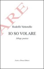 Io so volare. Silloge poetica di Rodolfo Vettorello edito da Carta e Penna