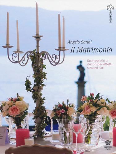 Il matrimonio. Scenografie e decori per effetti straordinari di Angelo Garini edito da Malvarosa