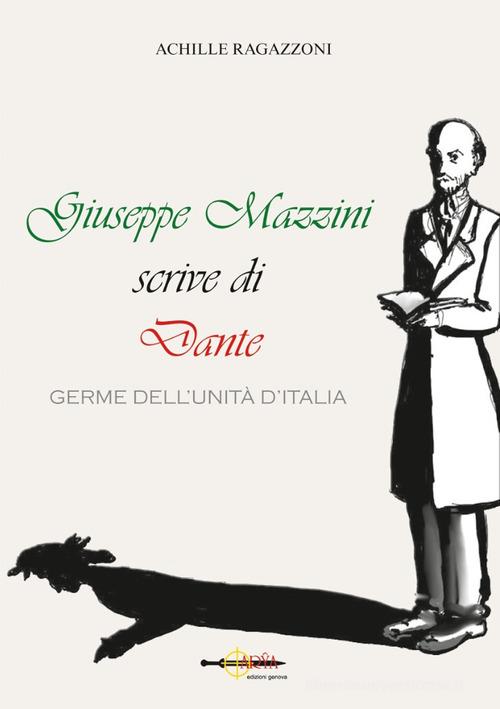 Giuseppe Mazzini scrive di Dante. Germe dell'unità d'Italia di Achille Ragazzoni edito da Arya
