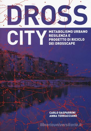 Dross City. Metabolismo urbano e progetto di riciclo dei drosscape di Carlo Gasparrini, Anna Terracciano edito da Listlab