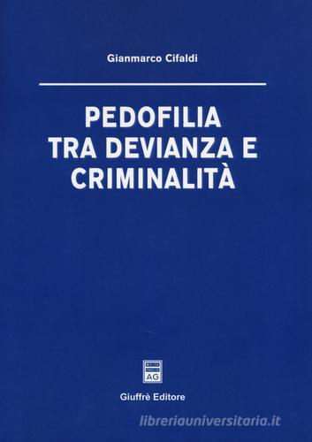 Pedofilia tra devianza e criminalità di Gianmarco Cifaldi edito da Giuffrè