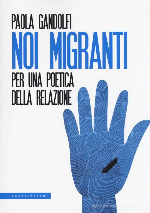 Noi migranti. Per una poetica della relazione di Paola Gandolfi edito da Castelvecchi