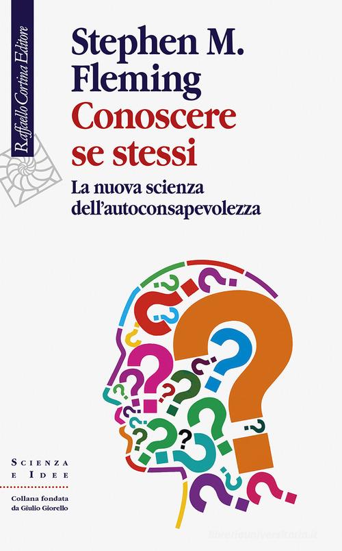 Conoscere se stessi. La nuova scienza dell'autoconsapevolezza di Stephen M. Fleming edito da Raffaello Cortina Editore
