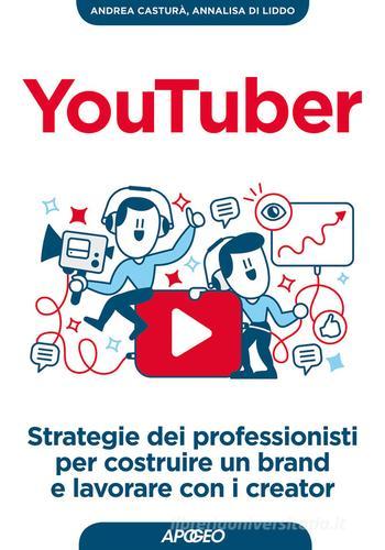 YouTuber. Strategie dei professionisti per costruire un brand e lavorare con i creator di Andrea Casturà, Annalisa Di Liddo edito da Apogeo