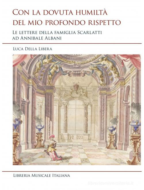 Con la dovuta humiltà del mio profondo rispetto. Le lettere della famiglia Scarlatti ad Annibale Albani di Luca Della Libera edito da LIM