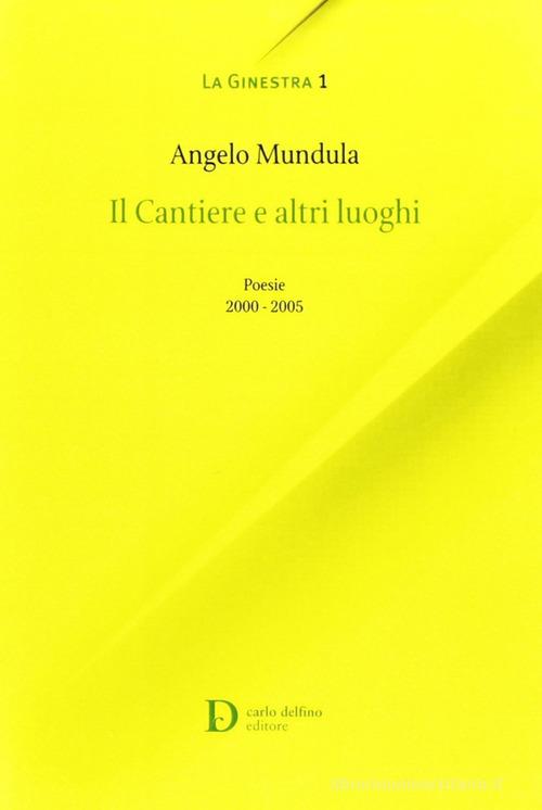 I cantieri e altri luoghi. Poesie 2000-2005 di Angelo Mandula edito da Carlo Delfino Editore
