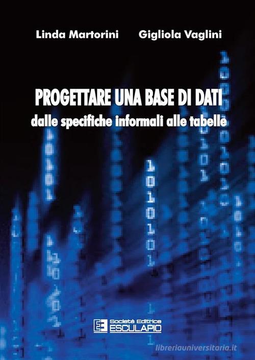 Progettare una base di dati. Dalle specifiche informali alle tabelle di Linda Martorini, Gigliola Vaglini edito da Esculapio