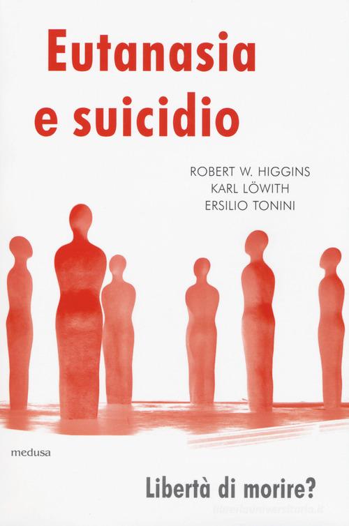 Eutanasia e suicidio. Liberi di morire? di Robert William Higgins, Karl Löwith, Ersilio Tonini edito da Medusa Edizioni
