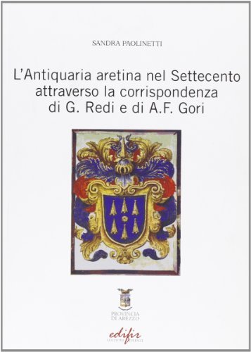 L' antiquaria aretina nel settecento attraverso la corrispondenza di G. Redi e di A. F. Gori di Sandra Paolinetti edito da EDIFIR