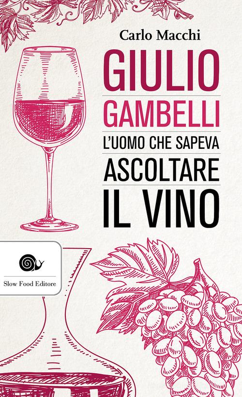 Giulio Gambelli. L'uomo che sapeva ascoltare il vino di Carlo Macchi edito da Slow Food