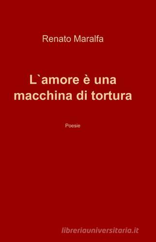 L' amore è una macchina di tortura di Renato Maralfa edito da ilmiolibro self publishing