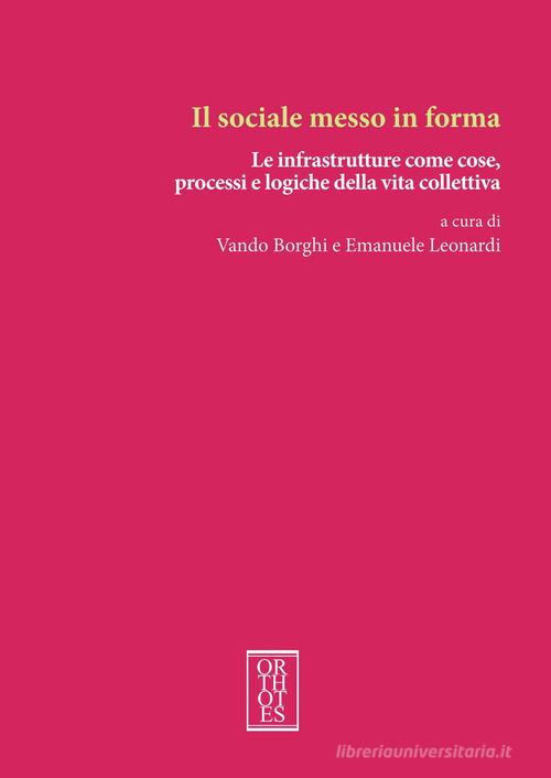 Il sociale messo in forma. Le infrastrutture come cose, processi e logiche della vita collettiva edito da Orthotes