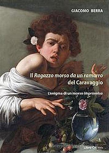 Il ragazzo morso da un ramarro del Caravaggio. L'enigma di un morso improvviso di Giacomo Berra edito da Libro Co. Italia