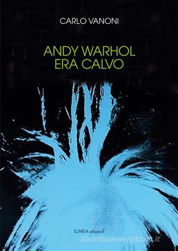 Andy Warhol era calvo di Carlo Vanoni edito da Linea Edizioni