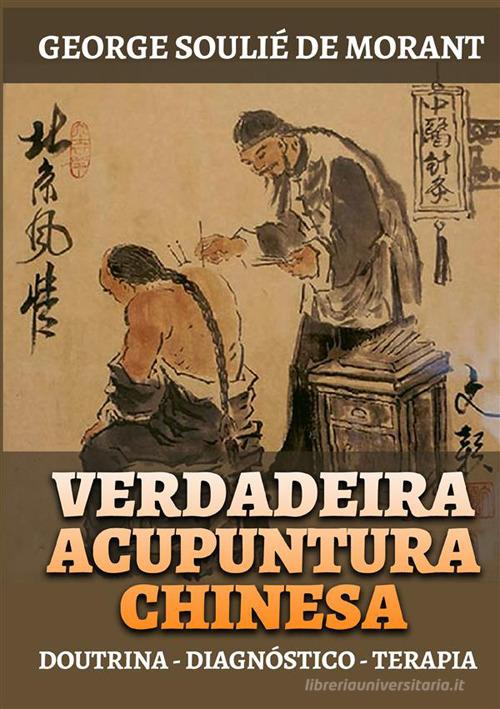 Verdadeira acupuntura chinesa. Doutrina - Diagnóstico - Terapia di George Soulié de Morant edito da StreetLib