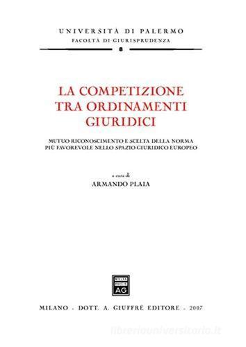 La competizione tra ordinamenti giuridici. Mutuo riconoscimento e scelta della norma più favorevole nello spazio giuridico europeo edito da Giuffrè