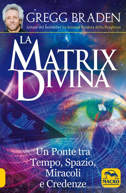La matrix divina. Un ponte tra tempo e spazio, miracoli e credenze di Gregg Braden edito da Macro Edizioni