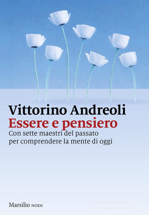 Essere e pensiero. Con sette maestri del passato per comprendere la mente di oggi di Vittorino Andreoli edito da Marsilio