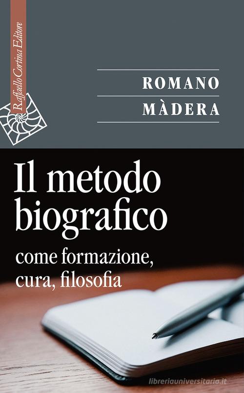 Il metodo biografico. Come formazione, cura, filosofia di Romano Màdera edito da Raffaello Cortina Editore