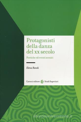 Protagonisti della danza del XX secolo. Poetiche ed eventi scenici di Elena Randi edito da Carocci