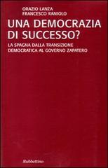 Una democrazia di successo? La Spagna dalla transizione democratica al governo Zapatero di Orazio Lanza, Francesco Raniolo edito da Rubbettino