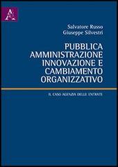 Pubblica amministrazione, innovazione e cambiamento organizzativo. Il caso Agenzia delle entrate di Salvatore Russo, Giuseppe Silvestri edito da Aracne