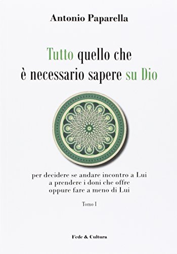 Tutto quello che è necessario sapere su Dio per decidere se andare incontro a Lui a prendere i doni che offre oppure fare a meno di Lui di Antonio Paparella edito da Fede & Cultura