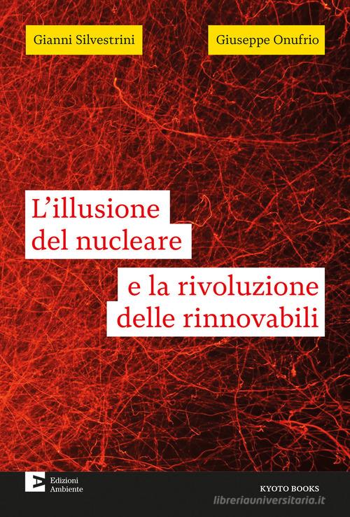 L'illusione del nucleare e la rivoluzione delle rinnovabili di Gianni Silvestrini, Giuseppe Onufrio edito da Edizioni Ambiente