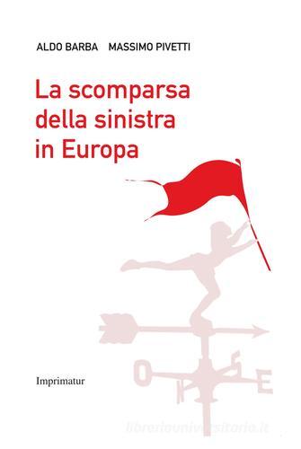 La scomparsa della Sinistra in Europa di Aldo Barba, Massimo Pivetti edito da Imprimatur