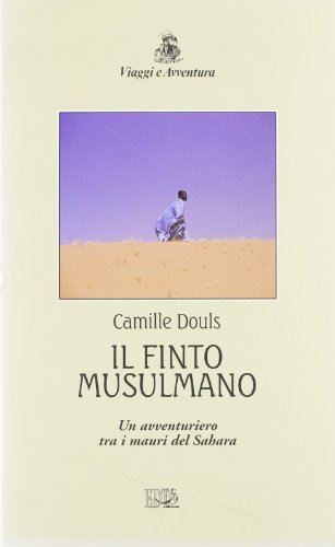 Il finto musulmano. Un avventuriero tra i mauri del Sahara di Camille Douls edito da EDT