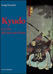 Kyudo. La via del tiro con l'arco di Luigi Genzini edito da Luni Editrice
