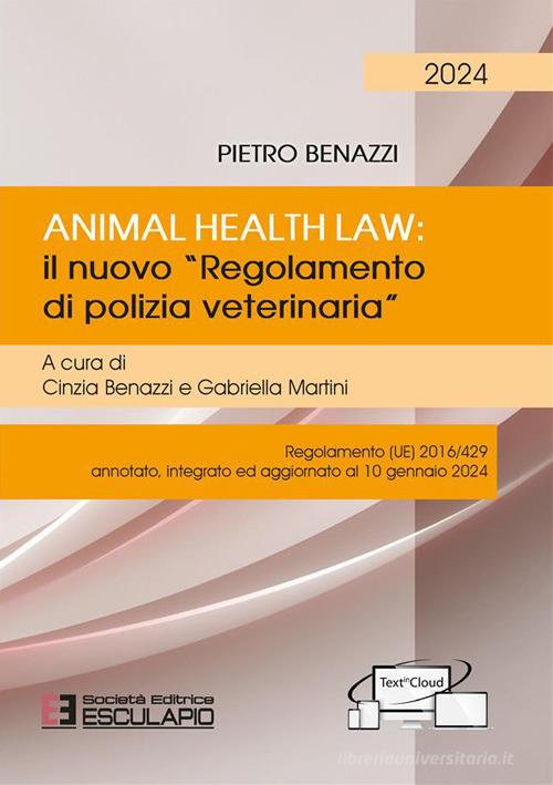 Animal Health Law. Il nuovo «Regolamento di Polizia Veterinaria». Regolamento (UE) 2016/429 annotato, integrato ed aggiornato al 10 gennaio 2024 di Pietro Benazzi edito da Esculapio