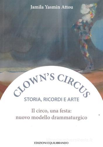 Il circo, una festa: nuovo modello drammaturgico. Storia, ricordi e arte di Jamila Yasmin Attou edito da Equilibrando