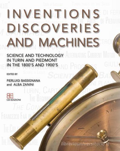 Inventions discoveries and machines. Science and tecnology in Turin and Piedmont in the 1800's and 1900's di Pier Luigi Bassignana, Alba Zanini edito da CB Edizioni