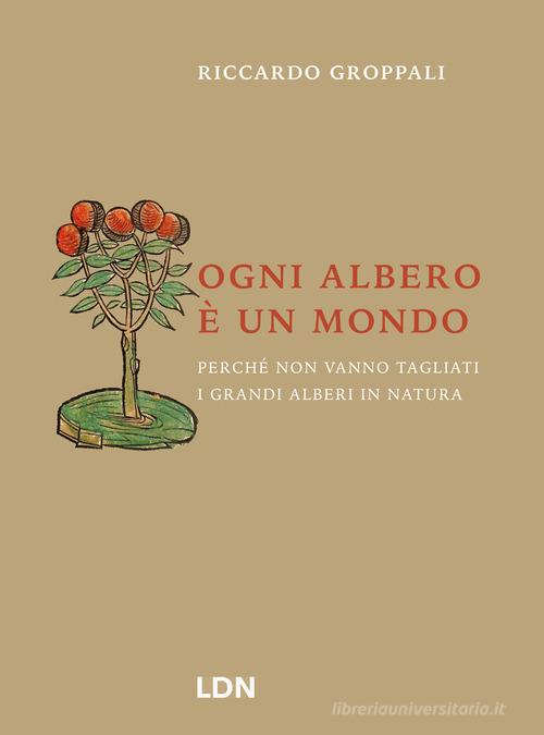 Ogni albero è un mondo. Perché non vanno tagliati i grandi alberi in natura di Riccardo Groppali edito da Libreria della Natura