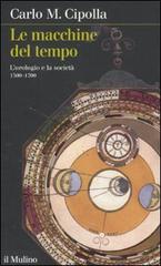 Le macchine del tempo. L'orologio e la società (1300-1700) di Carlo M. Cipolla edito da Il Mulino