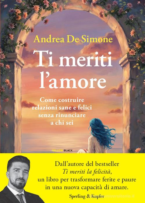 Ti meriti l'amore. Come costruire relazioni sane e felici senza rinunciare a chi sei di Andrea De Simone edito da Sperling & Kupfer