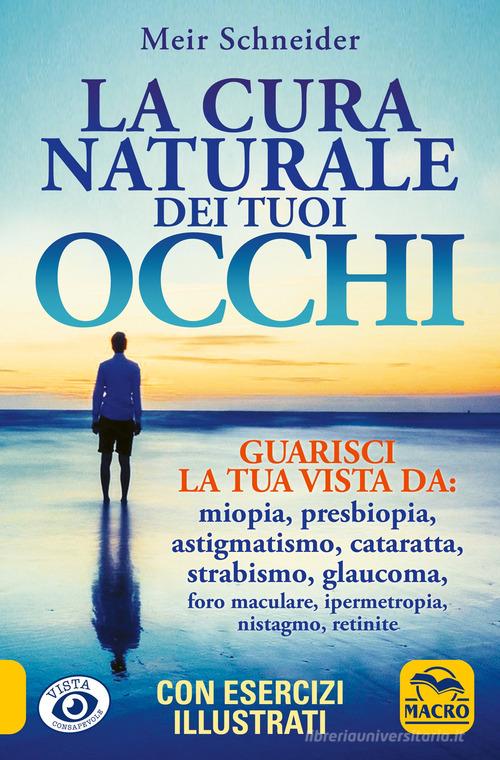 La cura naturale dei tuoi occhi. Guarisci la tua vista da: miopia, presbiopia, astigmatismo, cataratta, strabismo, glaucoma, foro maculare, ipermetropia, nistagmo, reti di Meir Schneider edito da Macro Edizioni