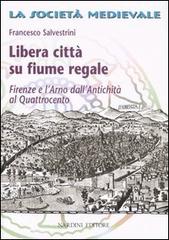 Libera città su fiume regale. Firenze e l'Arno dall'antichità al Quattrocento di Francesco Salvestrini edito da Nardini