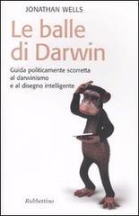 Le balle di Darwin. Guida politicamente scorretta al darwinismo e al disegno intelligente di Jonathan Wells edito da Rubbettino
